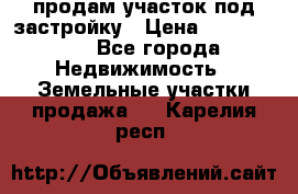 продам участок под застройку › Цена ­ 2 600 000 - Все города Недвижимость » Земельные участки продажа   . Карелия респ.